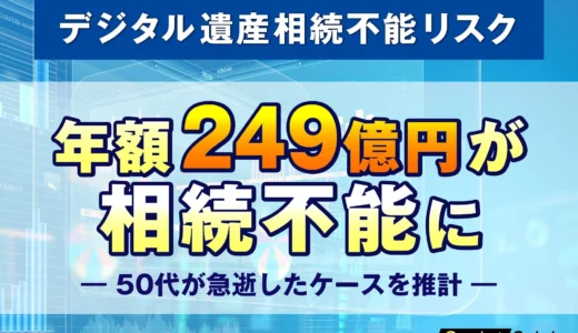 知らぬ間に年間249億円が消失！？50代のデジタル資産に潜む「見えない相続リスク」と対策