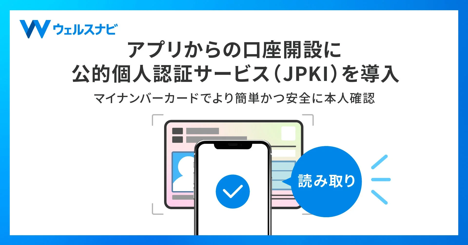 ウェルスナビ アプリからの口座開設に 公的個人認証サービス(JPKI)を導入 マイナンバーカードでより簡単かつ安全に本人確認 読み取り